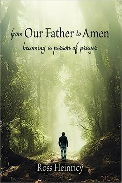 Cover of Pastor Ross Heinricy's new book, "From Our Father to Amen: Becoming a Person of Prayer", which shows a man walking on a wooded path.